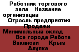 Работник торгового зала › Название организации ­ Fusion Service › Отрасль предприятия ­ Продажи › Минимальный оклад ­ 27 600 - Все города Работа » Вакансии   . Крым,Алупка